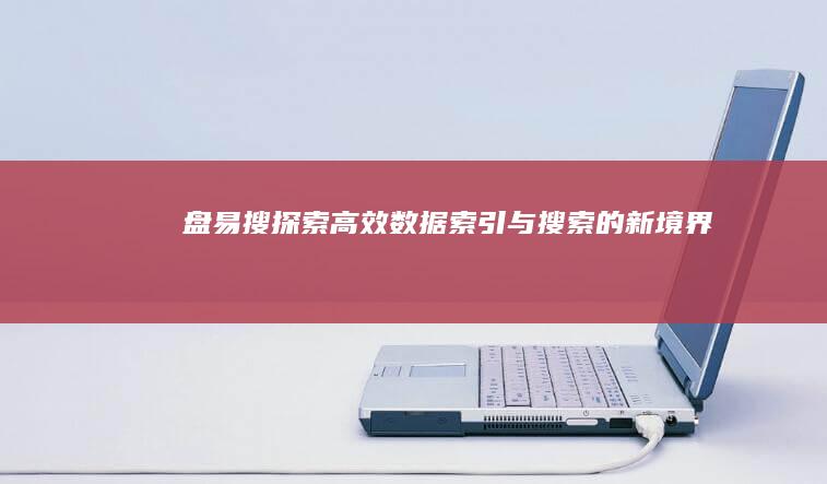 盘易搜：探索高效数据索引与搜索的新境界